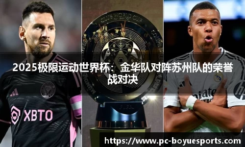 2025极限运动世界杯：金华队对阵苏州队的荣誉战对决