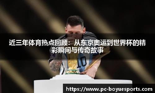 近三年体育热点回顾：从东京奥运到世界杯的精彩瞬间与传奇故事