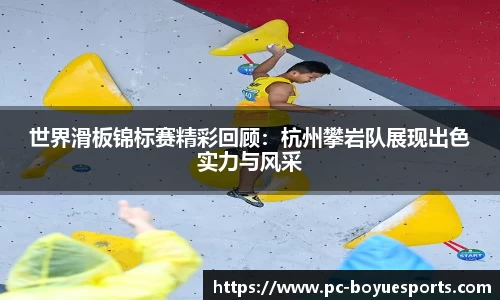 世界滑板锦标赛精彩回顾：杭州攀岩队展现出色实力与风采