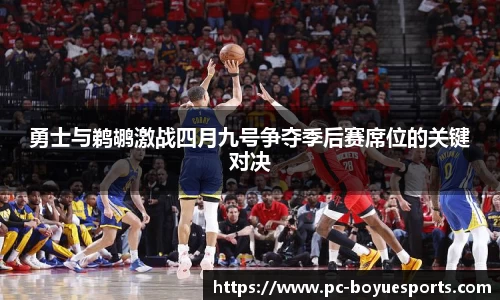 勇士与鹈鹕激战四月九号争夺季后赛席位的关键对决